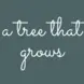 There is a dark green background and white cursive words that say A Tree That Grows 