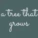 There is a dark green background and white cursive words that say A Tree That Grows