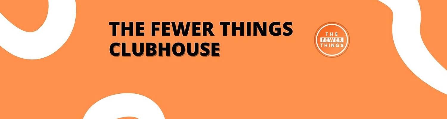 The Fewer Things Clubhouse 🏠 
